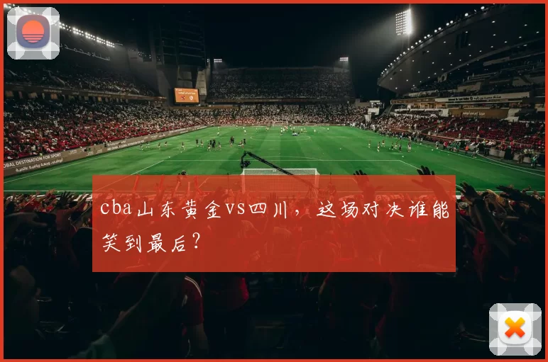 cba山东黄金vs四川,这场对决谁能笑到最后?